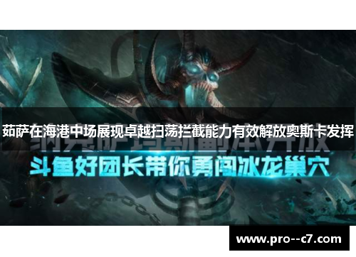 茹萨在海港中场展现卓越扫荡拦截能力有效解放奥斯卡发挥 茹萨在海港中场展现卓越扫荡拦截能力有效解放奥斯卡发挥