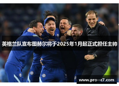 英格兰队宣布图赫尔将于2025年1月起正式担任主帅