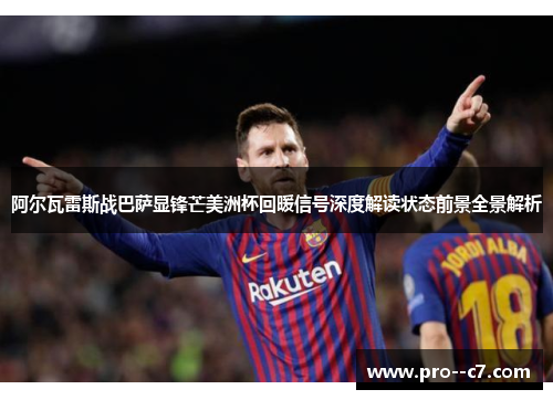 阿尔瓦雷斯战巴萨显锋芒美洲杯回暖信号深度解读状态前景全景解析