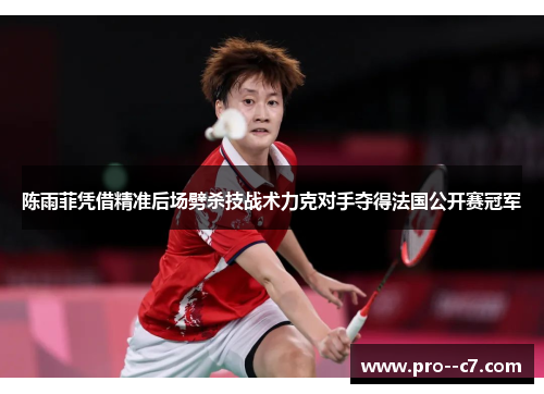 陈雨菲凭借精准后场劈杀技战术力克对手夺得法国公开赛冠军