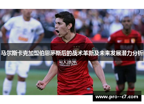 马尔斯卡克加盟伯恩茅斯后的战术革新及未来发展潜力分析