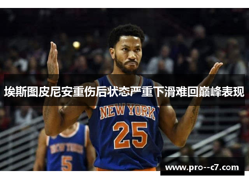 埃斯图皮尼安重伤后状态严重下滑难回巅峰表现