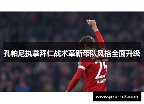孔帕尼执掌拜仁战术革新带队风格全面升级