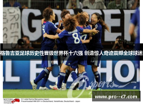 格鲁吉亚足球历史性晋级世界杯十六强 创造惊人奇迹震撼全球球迷 格鲁吉亚足球历史性晋级世界杯十六强 创造惊人奇迹震撼全球球迷