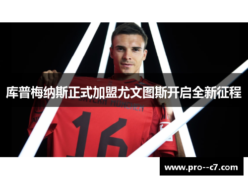 库普梅纳斯正式加盟尤文图斯开启全新征程
