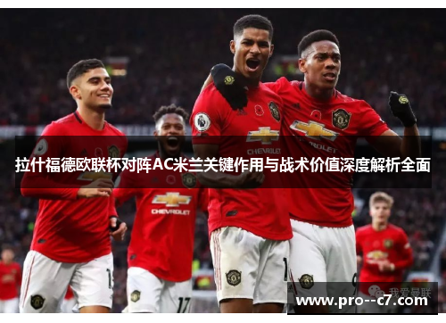 拉什福德欧联杯对阵AC米兰关键作用与战术价值深度解析全面