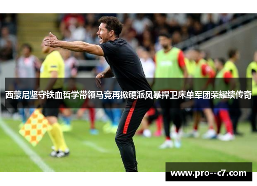 西蒙尼坚守铁血哲学带领马竞再掀硬派风暴捍卫床单军团荣耀续传奇 西蒙尼坚守铁血哲学带领马竞再掀硬派风暴捍卫床单军团荣耀续传奇