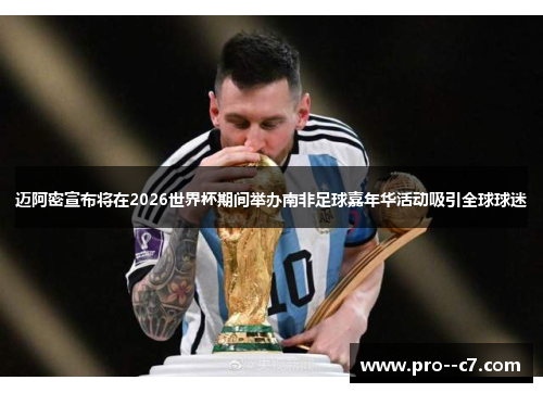 迈阿密宣布将在2026世界杯期间举办南非足球嘉年华活动吸引全球球迷 迈阿密宣布将在2026世界杯期间举办南非足球嘉年华活动吸引全球球迷