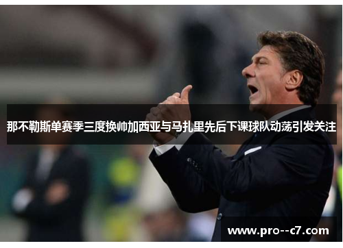 那不勒斯单赛季三度换帅加西亚与马扎里先后下课球队动荡引发关注 那不勒斯单赛季三度换帅加西亚与马扎里先后下课球队动荡引发关注